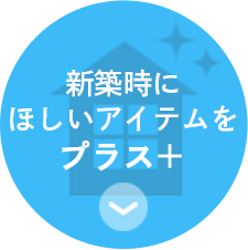 新築時に ほしいアイテムを プラス　