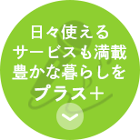日々使える サービスも満載 豊かな暮らしを プラス　