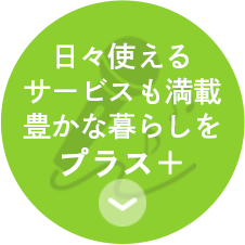 日々使える サービスも満載 豊かな暮らしを プラス　