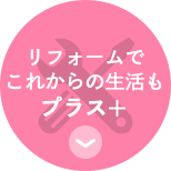 リフォームで これからの生活も プラス　