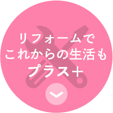 リフォームで これからの生活も プラス　
