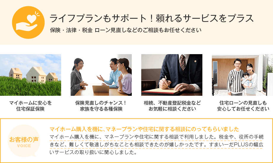 ライフプランもサポート！ 頼れるサービスをプラス 保険・法律・税金 ローン見直しなどのご相談もお任せください