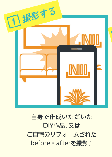 1.撮影する　自身で作成いただいたDIY作品又はご自宅のリフォームされたBeforeAfterを撮影